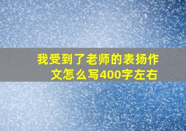 我受到了老师的表扬作文怎么写400字左右