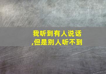 我听到有人说话,但是别人听不到