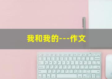 我和我的---作文