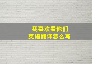 我喜欢看他们英语翻译怎么写