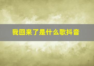 我回来了是什么歌抖音