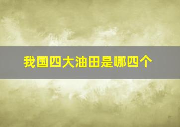 我国四大油田是哪四个