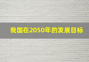 我国在2050年的发展目标