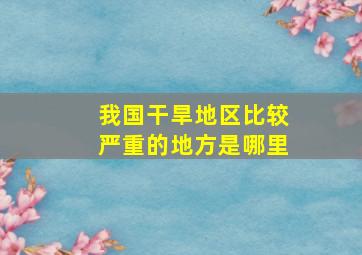 我国干旱地区比较严重的地方是哪里