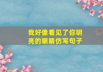 我好像看见了你明亮的眼睛仿写句子