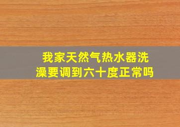 我家天然气热水器洗澡要调到六十度正常吗