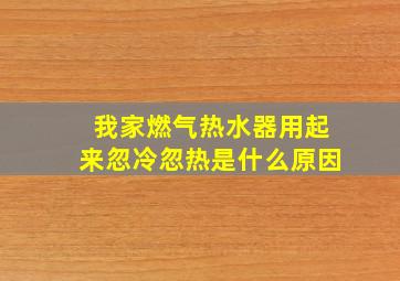 我家燃气热水器用起来忽冷忽热是什么原因