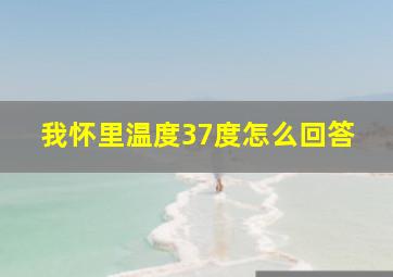 我怀里温度37度怎么回答