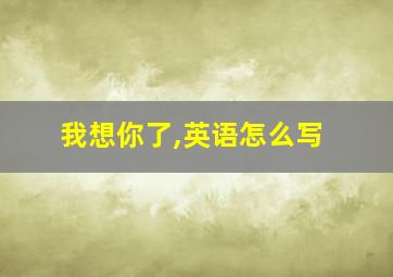 我想你了,英语怎么写