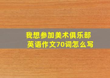 我想参加美术俱乐部英语作文70词怎么写