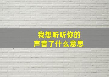 我想听听你的声音了什么意思