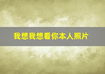 我想我想看你本人照片