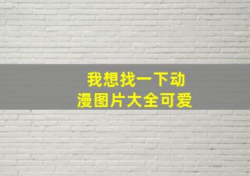 我想找一下动漫图片大全可爱