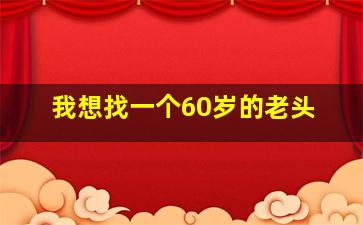 我想找一个60岁的老头