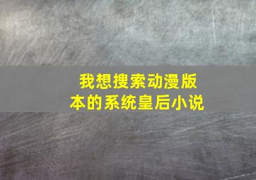 我想搜索动漫版本的系统皇后小说