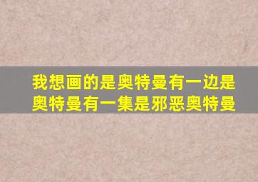 我想画的是奥特曼有一边是奥特曼有一集是邪恶奥特曼