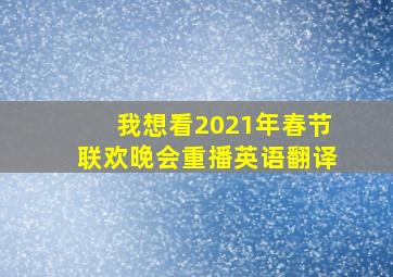 我想看2021年春节联欢晚会重播英语翻译