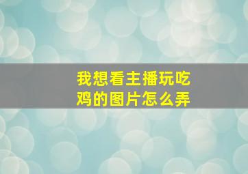 我想看主播玩吃鸡的图片怎么弄