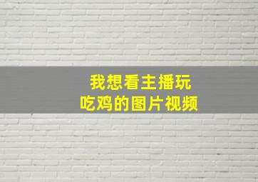 我想看主播玩吃鸡的图片视频