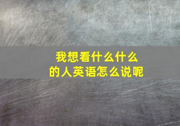 我想看什么什么的人英语怎么说呢