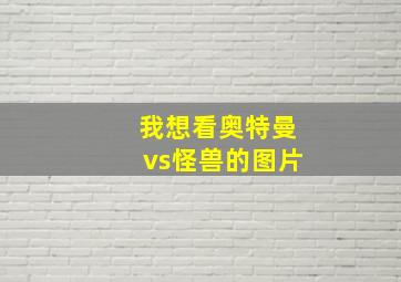 我想看奥特曼vs怪兽的图片