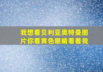 我想看贝利亚奥特曼图片你看黄色眼睛看着我