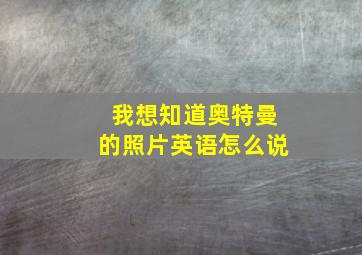 我想知道奥特曼的照片英语怎么说