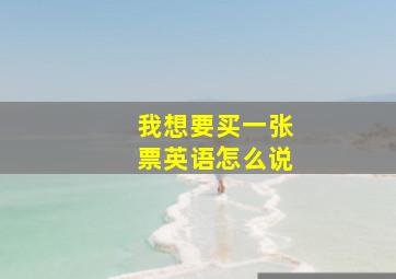 我想要买一张票英语怎么说