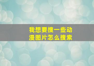 我想要搜一些动漫图片怎么搜索