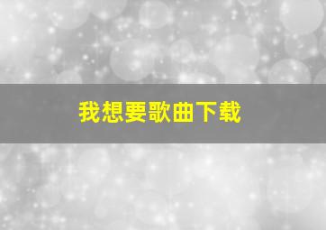 我想要歌曲下载