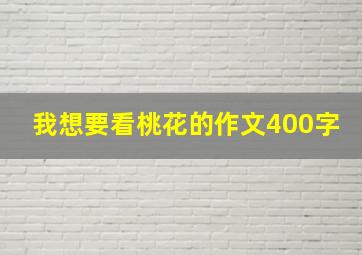 我想要看桃花的作文400字