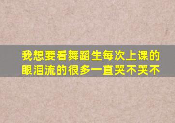 我想要看舞蹈生每次上课的眼泪流的很多一直哭不哭不