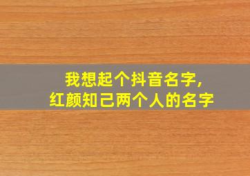 我想起个抖音名字,红颜知己两个人的名字