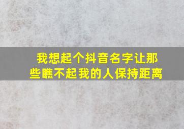 我想起个抖音名字让那些瞧不起我的人保持距离