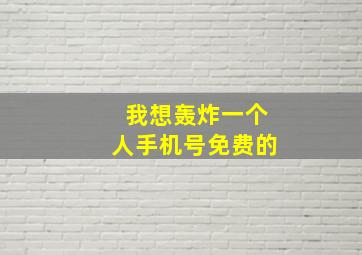 我想轰炸一个人手机号免费的