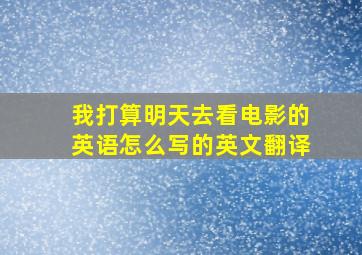 我打算明天去看电影的英语怎么写的英文翻译