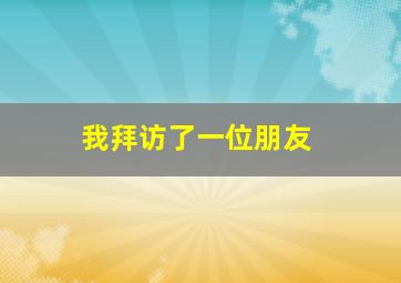 我拜访了一位朋友