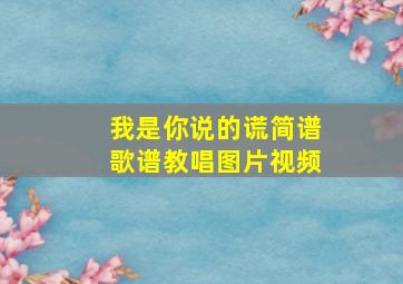 我是你说的谎简谱歌谱教唱图片视频