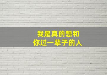 我是真的想和你过一辈子的人