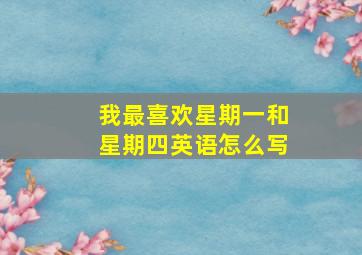 我最喜欢星期一和星期四英语怎么写