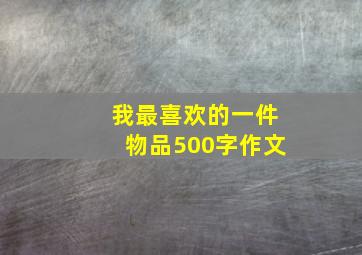 我最喜欢的一件物品500字作文