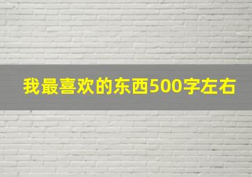 我最喜欢的东西500字左右