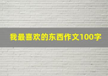 我最喜欢的东西作文100字