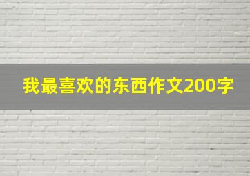 我最喜欢的东西作文200字