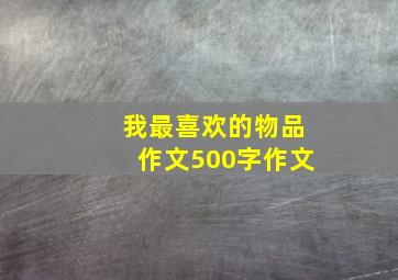 我最喜欢的物品作文500字作文