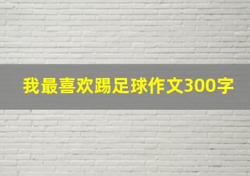 我最喜欢踢足球作文300字