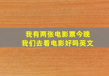 我有两张电影票今晚我们去看电影好吗英文