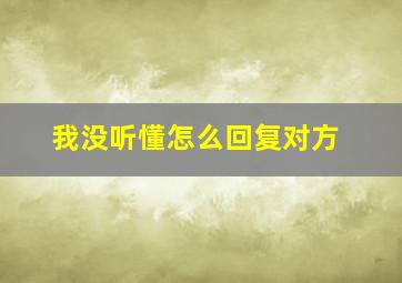 我没听懂怎么回复对方