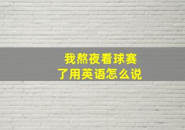 我熬夜看球赛了用英语怎么说