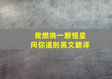 我燃烧一颗恒星向你道别英文翻译